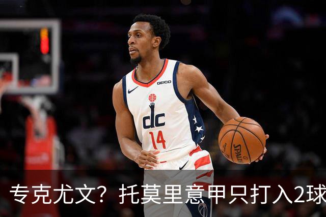 专克尤文？托莫里意甲只打入2球 对手都是尤文