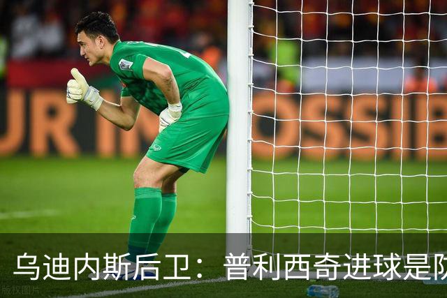 乌迪内斯后卫：普利西奇进球是防线的疏忽，我们必须尽量减少错误
