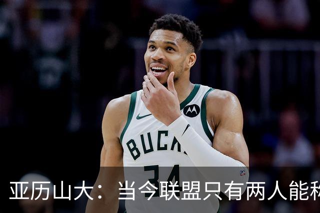 亚历山大：当今联盟只有两人能称为超级巨星！其他不能相提并论！