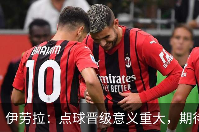 伊劳拉：点球晋级意义重大，期待主场迎战老东家伯恩茅斯