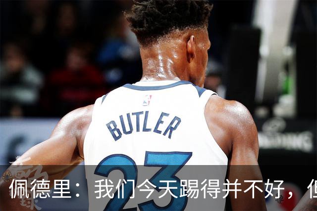 佩德里：我们今天踢得并不好，但联赛冠军不是由这一场比赛决定