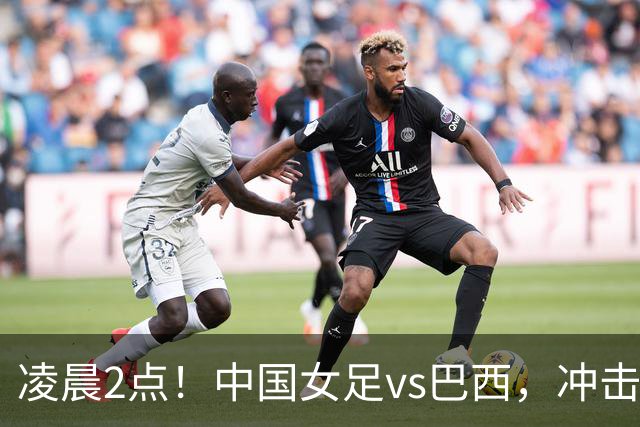 凌晨2点！中国女足vs巴西，冲击U17世界杯首个4强，传来2个好消息