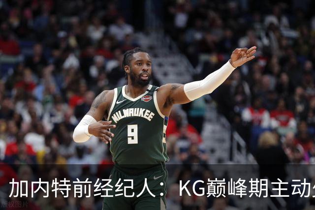 加内特前经纪人：KG巅峰期主动少拿1200万 只想帮助森林狼赢球