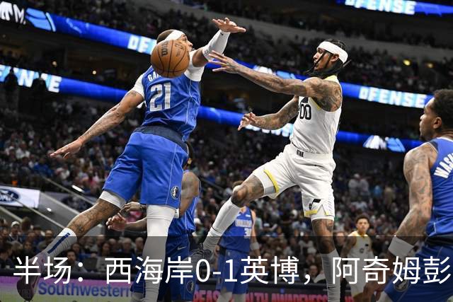 半场：西海岸0-1英博，阿奇姆彭单刀破门&失良机