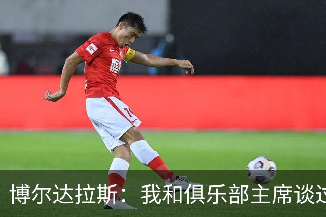 博尔达拉斯：我和俱乐部主席谈过了，我们澄清了误会