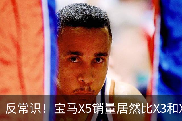 反常识！宝马X5销量居然比X3和X1更高？