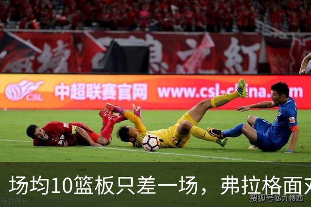 场均10篮板只差一场，弗拉格面对热火迎来检验