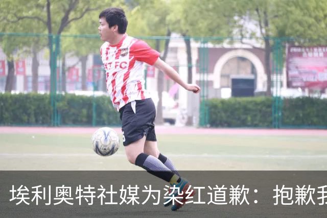 埃利奥特社媒为染红道歉：抱歉我犯了错，这种事不会再发生