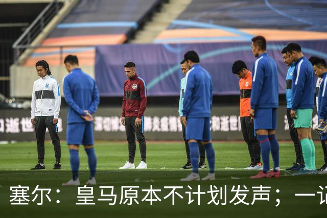 塞尔：皇马原本不计划发声；一记者称不理解姆巴佩事件造成严重后果