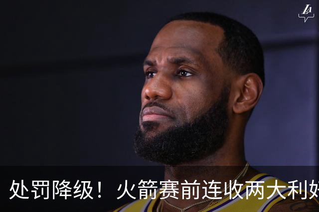 处罚降级！火箭赛前连收两大利好，客战马刺，乌度卡机会来了