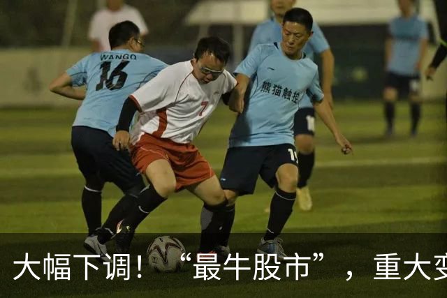 大幅下调！“最牛股市”，重大变数！