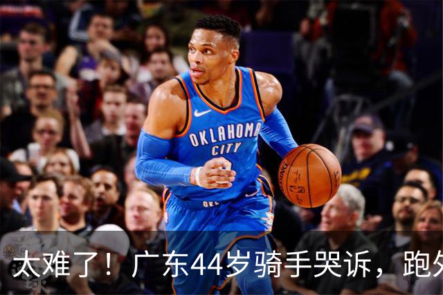 太难了！广东44岁骑手哭诉，跑外卖六年，日跑14小时仅赚百余元，负债遇离婚官司，孩子抑郁需定期心理辅导
