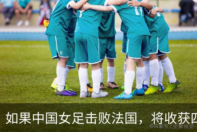 如果中国女足击败法国，将收获四大利好，冲击U17世界杯最佳战绩