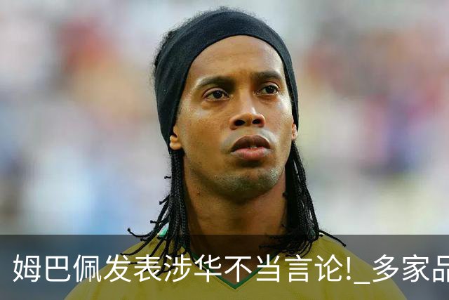 姆巴佩发表涉华不当言论! 多家品牌宣布终止合作