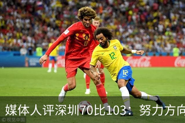 媒体人评深圳70比103：努力方向不对，只会离目标越来越远