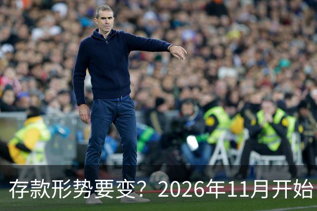 存款形势要变？2026年11月开始，银行存钱利率，或将迎来全新变化