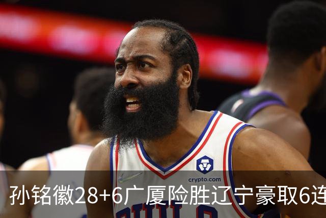 孙铭徽28+6广厦险胜辽宁豪取6连胜 郭艾伦19分