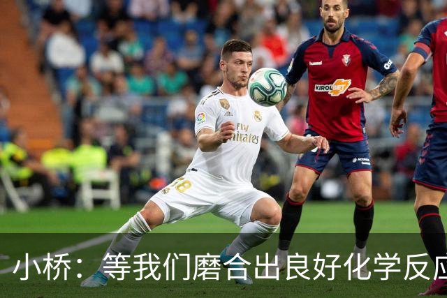 小桥：等我们磨合出良好化学反应 我们的进攻会很难被阻挡