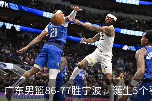 广东男篮86-77胜宁波，诞生5个事实和1个不可思议！外援拿26分兜底，胡明轩被迫改位置，锋线合计8分，赢球高兴不起来