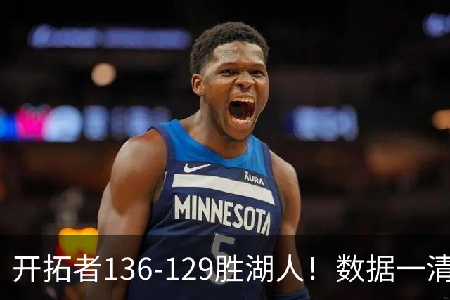 开拓者136-129胜湖人！数据一清二楚，不是利拉德，头号功臣是他