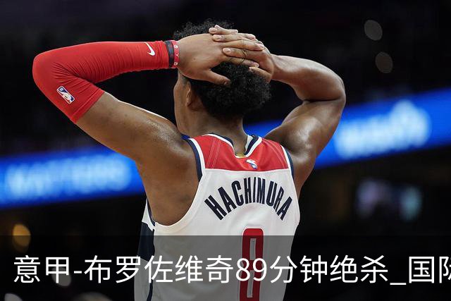 意甲-布罗佐维奇89分钟绝杀 国际米兰夺主场3连胜