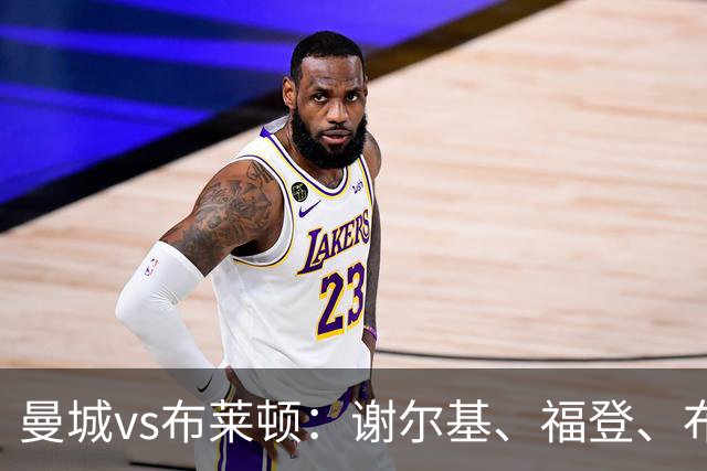 曼城vs布莱顿：谢尔基、福登、布阿迪首发，阿兰、鲁利出战