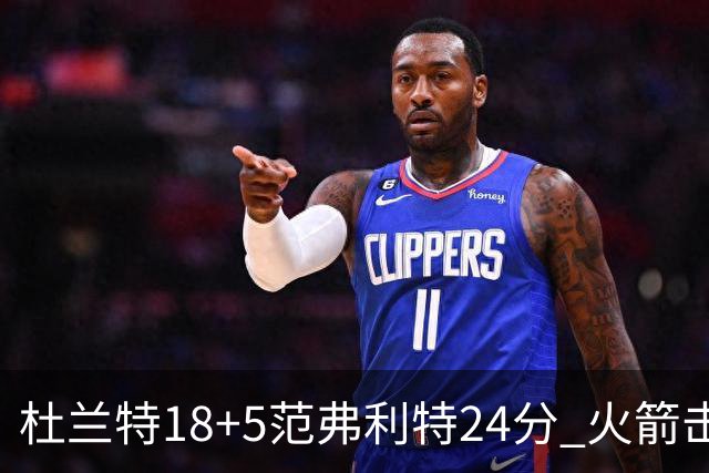 杜兰特18+5范弗利特24分 火箭击败雄鹿5连胜