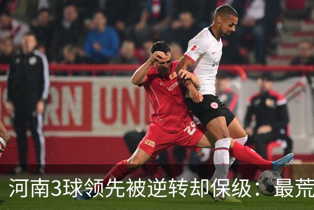 河南3球领先被逆转却保级：最荒诞的剧本，最真实的松懈