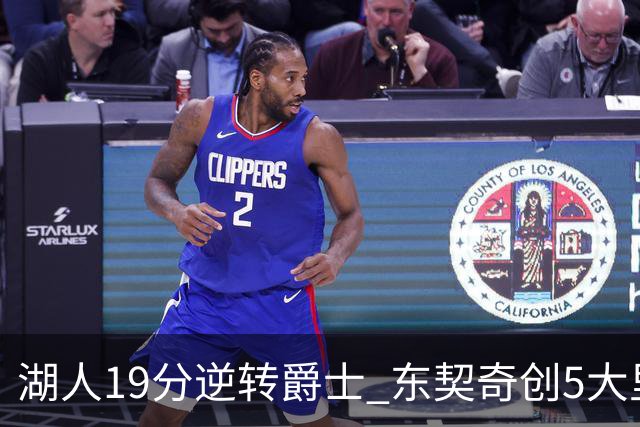 湖人19分逆转爵士 东契奇创5大里程碑 凯斯勒2分 雷迪克重点表扬一人