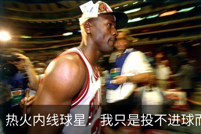 热火内线球星：我只是投不进球而已，在我低谷时，媒体总会这样