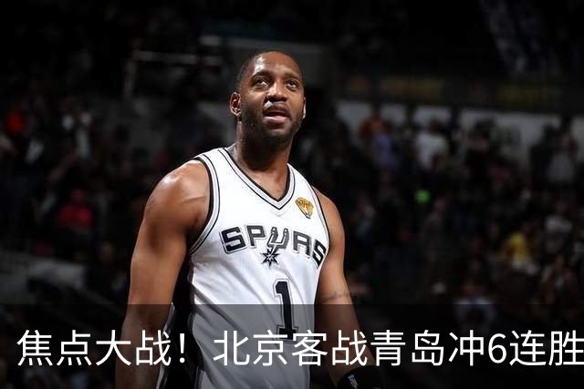 焦点大战！北京客战青岛冲6连胜，刘维伟放狠话，李楠或被上一课
