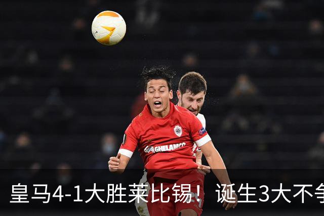 皇马4-1大胜莱比锡！诞生3大不争事实，不是姆巴佩，最大功臣是他