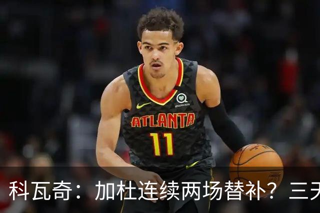 科瓦奇：加杜连续两场替补？三天一赛和一周一赛节奏截然不同