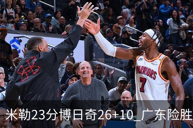 米勒23分博日奇26+10 广东险胜送宁波4连败