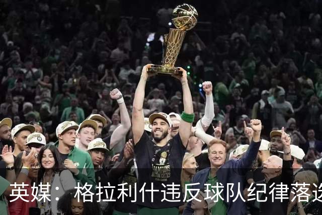英媒：格拉利什违反球队纪律落选埃弗顿名单 他未经许可缺席训练