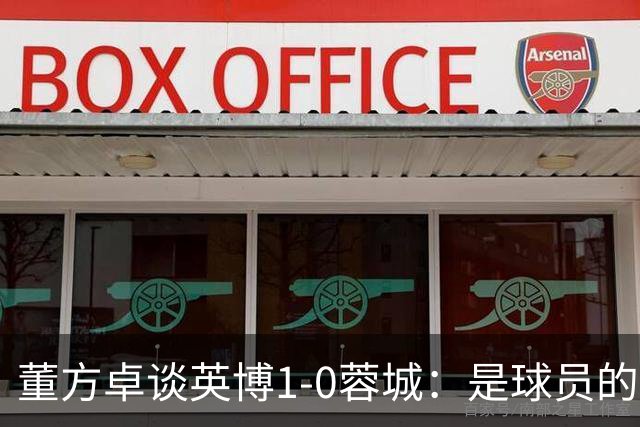 董方卓谈英博1-0蓉城：是球员的胜利也是球迷的胜利 希望英博夺冠