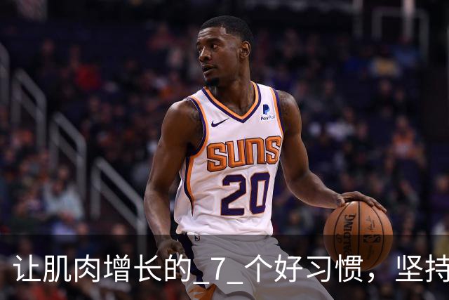 让肌肉增长的 7 个好习惯，坚持做，肌肉生长速度加快！