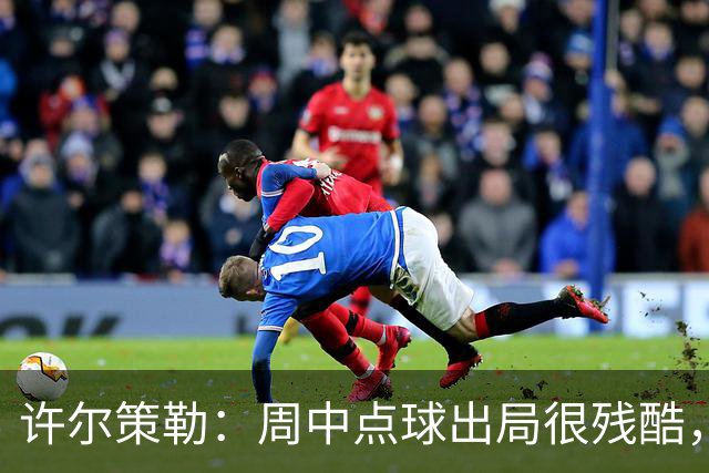 许尔策勒：周中点球出局很残酷，我们约定这次要笑着离开