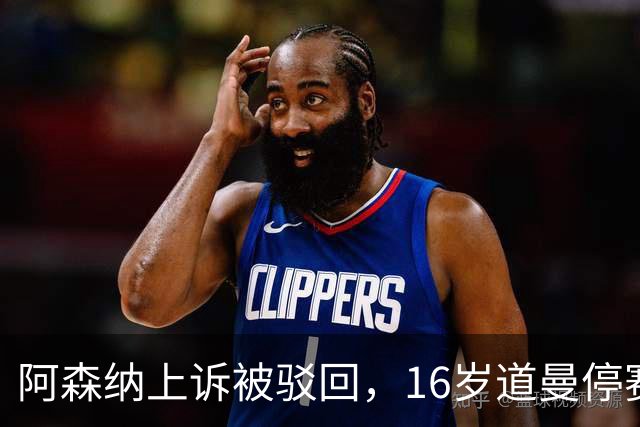 阿森纳上诉被驳回，16岁道曼停赛三场将缺战利物浦