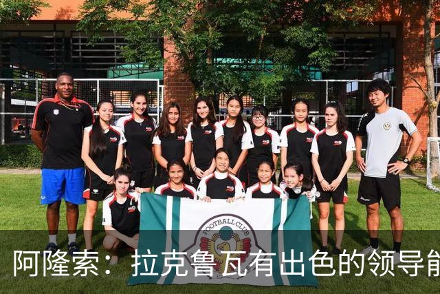 阿隆索：拉克鲁瓦有出色的领导能力，他的表现越来越好