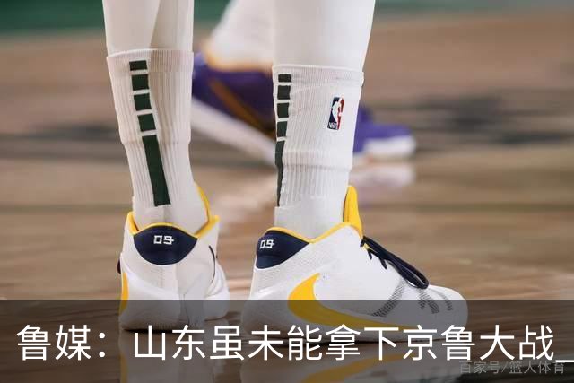 鲁媒：山东虽未能拿下京鲁大战 但本土阵容表现还是不错的