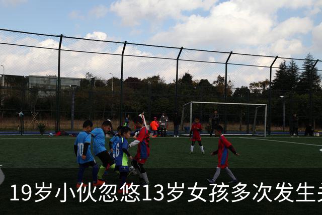 19岁小伙忽悠13岁女孩多次发生关系