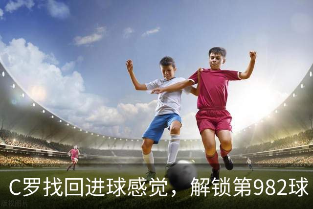 C罗找回进球感觉，解锁第982球！3-1完胜升班马，胜利豪取4连胜