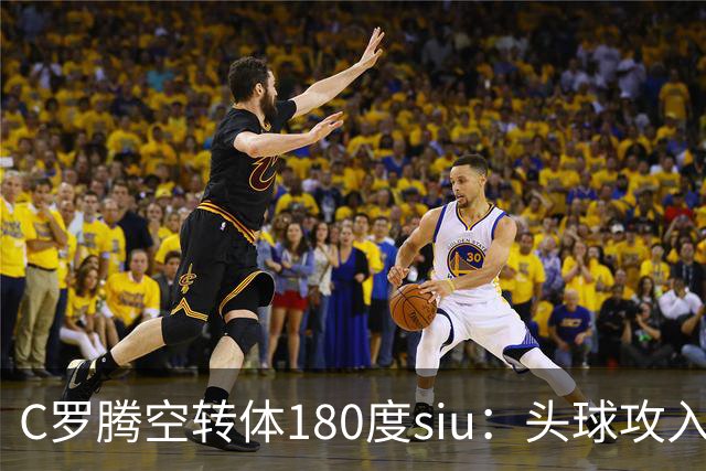 C罗腾空转体180度siu：头球攻入第982球，率队3-1，豪取4连胜