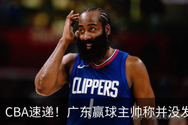 CBA速递！广东赢球主帅称并没发挥全部实力，连续三轮开出罚单，青岛刘维伟和浙江遭遇重罚，余嘉豪社媒称自己已经完了