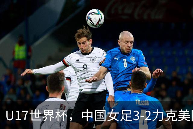 U17世界杯，中国女足3-2力克美国，3连胜头名出线，16强遇法国
